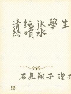 清纯jk学生白丝喷水