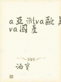a亚洲va欧美va国产