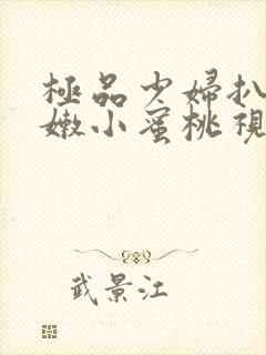 极品少妇扒开粉嫩小蜜桃视频