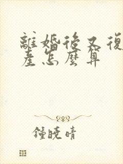 离婚后又复婚财产怎么算