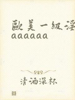 欧美一级淫片aaaaaaa