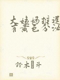 大姨妈推迟六天有黄色分泌物