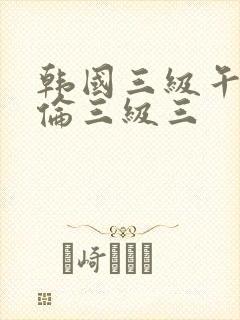 韩国三级午夜理伦三级三