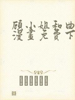 顾小姐和曲小姐漫画免费下拉式