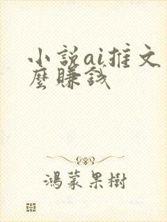 小说ai推文怎么赚钱