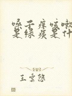 嗓子痒咳嗽早上是绿痰是什么原因