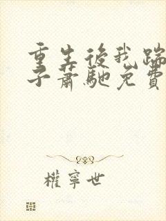 重生后我踹了太子萧驰免费阅读