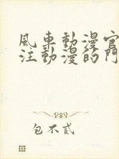 风车动漫官网专注动漫的门户网站