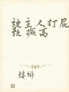 被主人打屁股调教 撅高