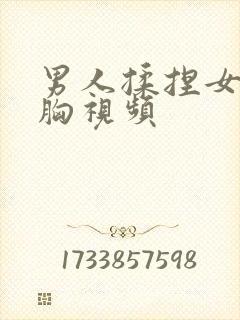 男人揉捏女人的胸视频