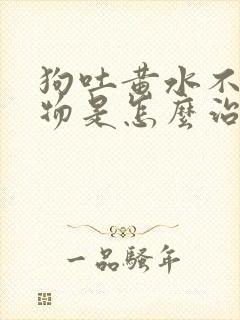 狗吐黄水不吃食物是怎么治疗