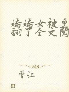 娇娇女被皇叔宠翻了全文阅读封面