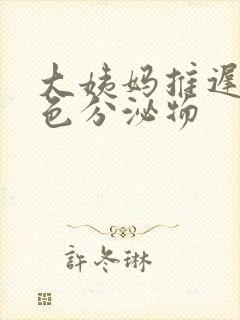 大姨妈推迟有黄色分泌物