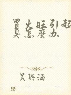 胃火旺引起的口臭怎么办