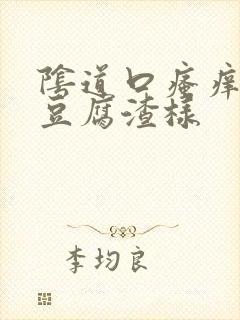 阴道口瘙痒白带豆腐渣样