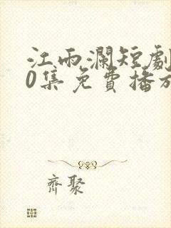 江雨澜短剧100集免费播放