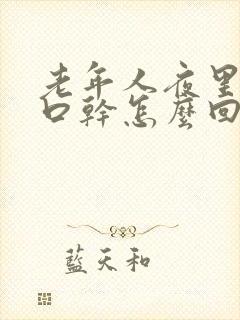 老年人夜里口渴口干怎么回事