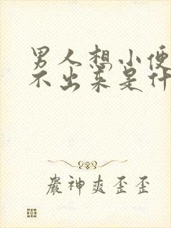 男人想小便又尿不出来是什么原因