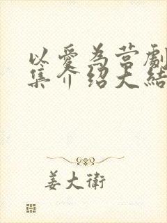 以爱为营剧情分集介绍大结局