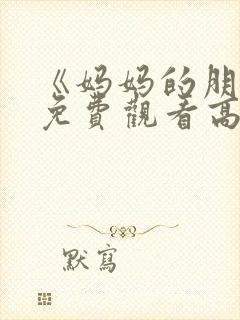 《妈妈的朋友》免费观看高清