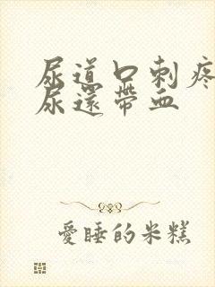 尿道口刺疼灼热尿还带血