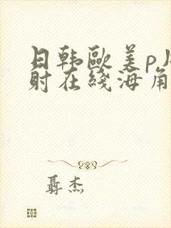 日韩欧美p片内射在线海角