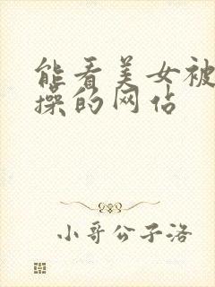 能看美女被男人操的网站