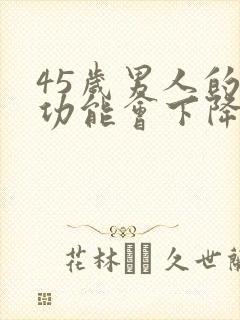 45岁男人的性功能会下降吗