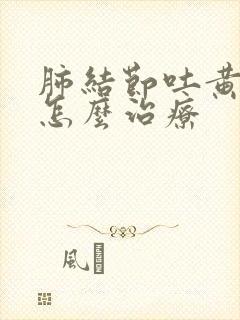 肺结节吐黄痰吗怎么治疗封面