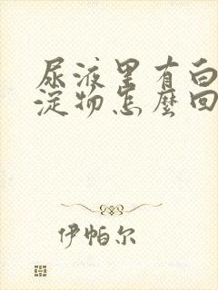 尿液里有白色沉淀物怎么回事