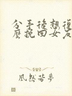 分手后想复合怎么挽回女友封面