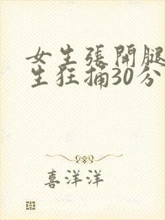 女生张开腿让男生狂捅30分钟