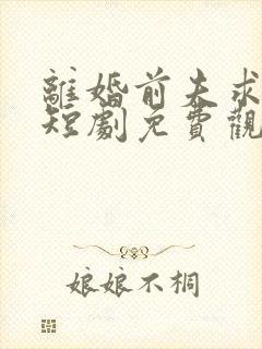 离婚前夫求复婚短剧免费观看