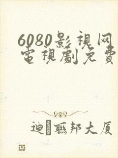 6080影视网电视剧免费看