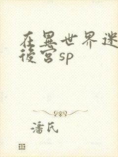 在异世界迷宫开后宫sp