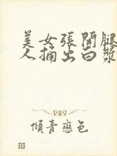 美女张开腿让男人捅出白浆