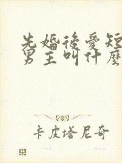 先婚后爱短剧的男主叫什么