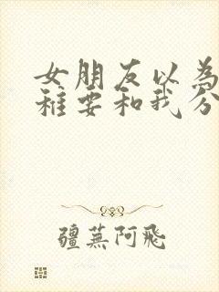 女朋友以为我幼稚要和我分手怎么挽回封面