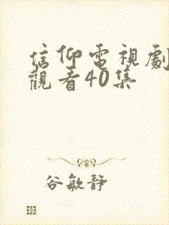 信仰电视剧免费观看40集