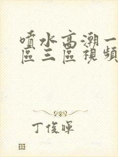 喷水高潮一区二区三区视频