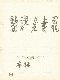 动漫《上司的秘密》免费观看全集中