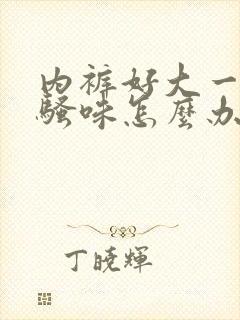 内裤好大一股尿骚味怎么办