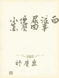 小便尿液白色是怎么回事