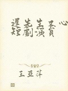 迟先生又心动了短剧演员