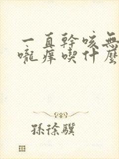 一直干咳无痰喉咙痒吃什么药