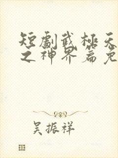 短剧武极天尊2之神界篇免费观看