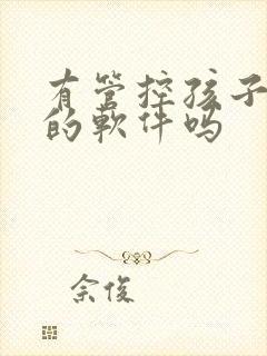 有管控孩子手机的软件吗