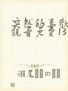 突然的喜欢在线观看免费13集