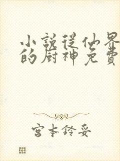 小说从仙界归来的厨神免费阅读