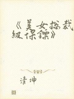 《美女总裁的神级保镖》